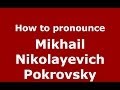 How to pronounce Mikhail Nikolayevich Pokrovsky (Russian/Russia) - PronounceNames.com