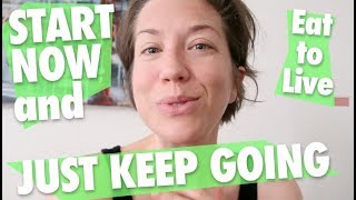 How to Start Now and Just Keep Going // Eat to Live // Nutritarian // Healthy Living