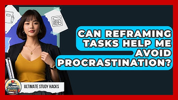 Can Reframing Tasks Help Me Avoid Procrastination? - Ultimate Study Hacks