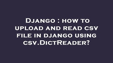 Django : how to upload and read csv file in django using csv.DictReader?