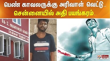 பெண் காவலருக்கு அரிவாள் வெட்டு.. சென்னையில் அதி பயங்கரம்..