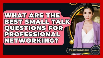 What Are The Best Small Talk Questions For Professional Networking? - Etiquette for Executives