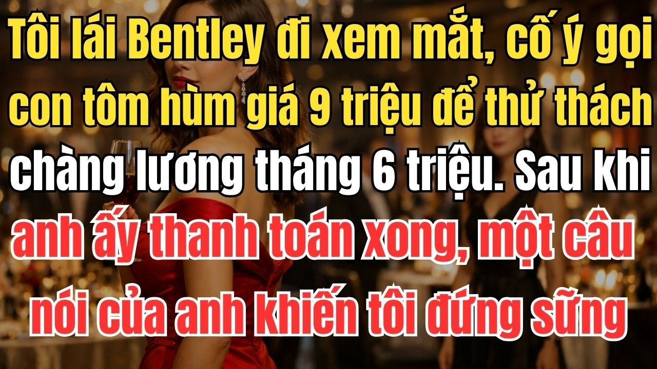 Tôi lái Bentley đi xem mắt, cố ý gọi con tôm hùm giá 9 triệu để thử thách anh chàng lương tháng 6tr