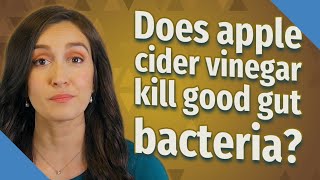 Does apple cider vinegar kill good gut bacteria?