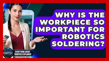 Why Is The Workpiece So Important For Robotics Soldering? - Everything About Robotics Explained