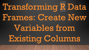 Transforming R Data Frames: Create New Variables from Existing Columns
