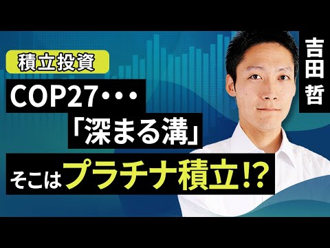 COP27・・・「深まる溝」そこはプラチナ積立！？（吉田 哲）【楽天証券 トウシル】