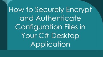 How to Securely Encrypt and Authenticate Configuration Files in Your C#  Desktop Application