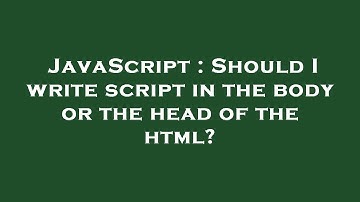 JavaScript : Should I write script in the body or the head of the html?