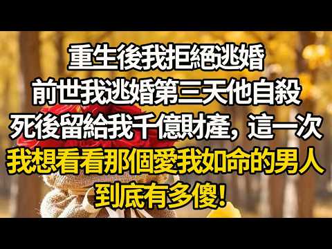 【完結】重生後我拒絕逃婚，前世我逃婚第三天他自殺，死後留給我千億財產，這一次，我想看看那個愛我如命的男人，到底有多傻！#有聲書 #重生