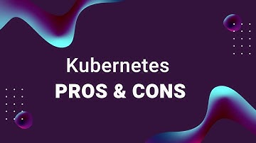 What Are the Pros and Cons of Kubernetes?