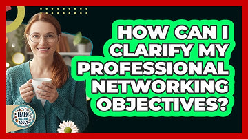 How Can I Clarify My Professional Networking Objectives?