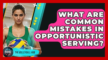 What Are Common Mistakes In Opportunistic Serving? - The Volleyball Hub