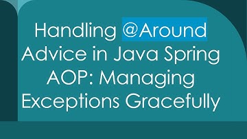 Handling @Around Advice in Java Spring AOP: Managing Exceptions Gracefully
