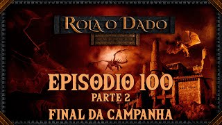Rola o Dado - Episódio 100 - Parte 2 - FINAL DA CAMPANHA (RPG - D&D 5E)