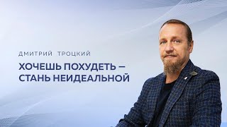 видео: ХОЧЕШЬ ПОХУДЕТЬ — СТАНЬ НЕИДЕАЛЬНОЙ. Дмитрий Троцкий картинка: ХОЧЕШЬ ПОХУДЕТЬ — СТАНЬ НЕИДЕАЛЬНОЙ. Дмитрий Троцкий