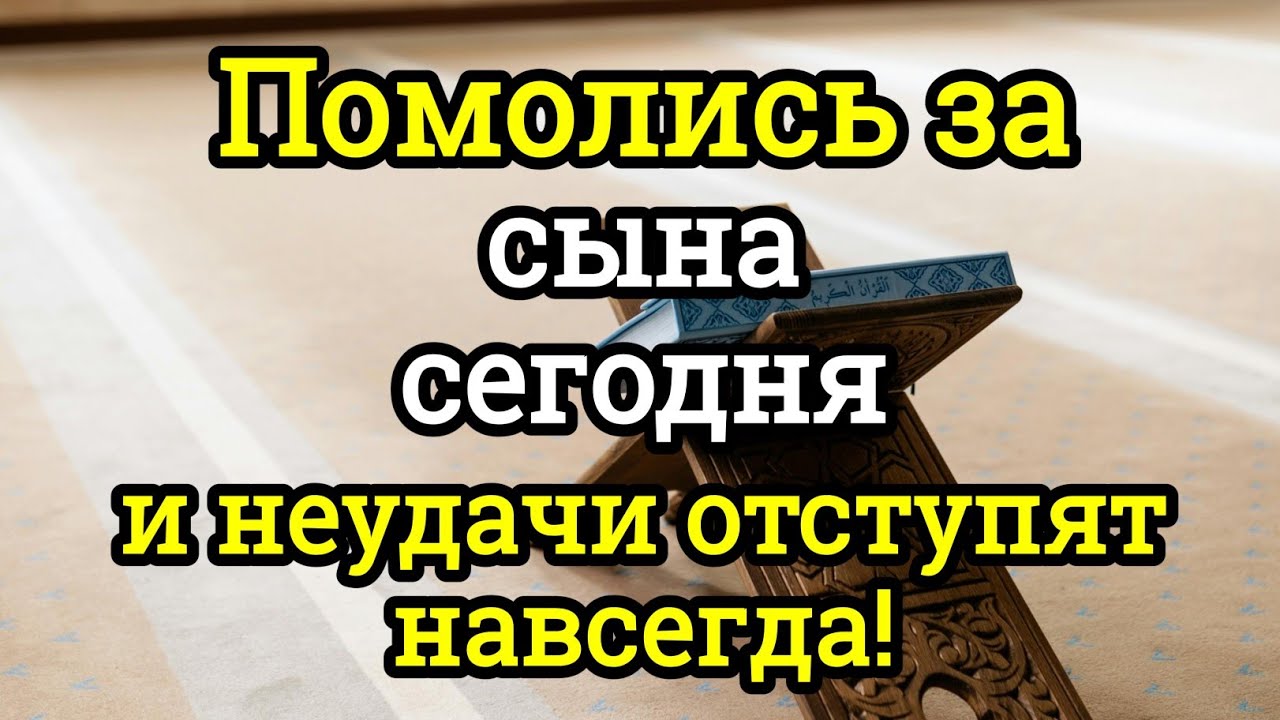 ПРОПУСТИТЬ СЕГОДНЯ ЭТУ МОЛИТВУ НЕЛЬЗЯ! МОЛИТВА ЗА СЫНА И ЗАЩИТА НАД НИМ.Онабудет молитвенным щитом