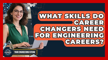 What Skills Do Career Changers Need for Engineering Careers? - Your Engineering Future