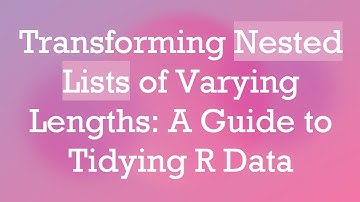Transforming Nested Lists of Varying Lengths: A Guide to Tidying R Data