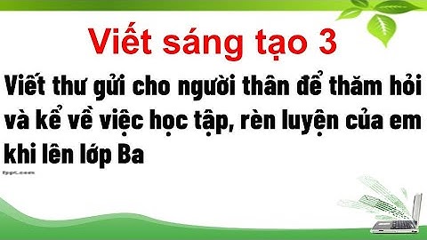 Viết thư gửi cho người thân để thăm hỏi và kể về việc học tập, rèn luyện của em khi lên lớp Ba