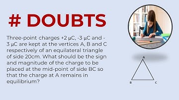 Three-point charges +2 µC, -3 µC and -3 µC are kept at the vertices A, B and C respectively of an