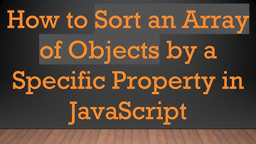 How to Sort an Array of Objects by a Specific Property in JavaScript