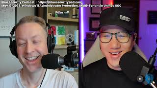 Blue Security Podcast - 2025-05-13 - Windows 11 Administrator Protection, Multi-Tenant Unified SOC