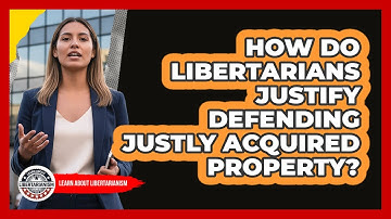 How Do Libertarians Justify Defending Justly Acquired Property?