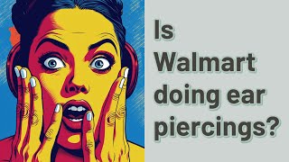 Is Walmart doing ear piercings?
