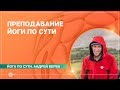 ПРЕПОДАВАНИЕ ЙОГИ по сути, а не по форме. Андрей Верба.