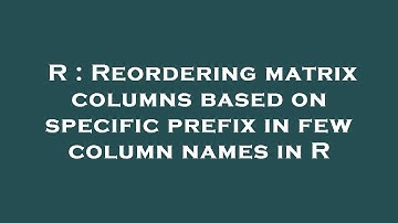 R : Reordering matrix columns based on specific prefix in few column names in R