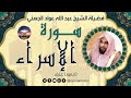 سورة الإسراء لفضيلة الشيخ عبد الله عواد الجهني 
