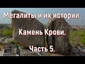 Мегалиты и их истории. Часть 5. Камень Крови. [№ A-036.2019 год.]