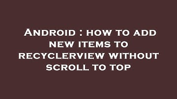 Android : how to add new items to recyclerview without scroll to top