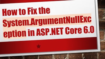 How to Fix the System.ArgumentNullException in ASP.NET Core 6.0