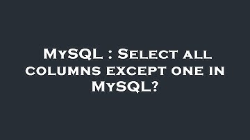 MySQL : Select all columns except one in MySQL?