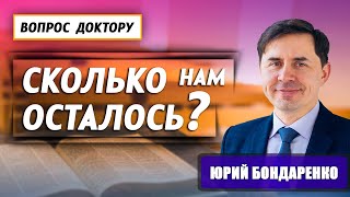 СКОЛЬКО нам ОСТАЛОСЬ ? // Юрий Бондаренко || Вопросы доктору | Христианские проповеди АСД