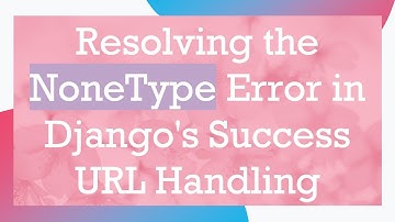 Resolving the NoneType Error in Django