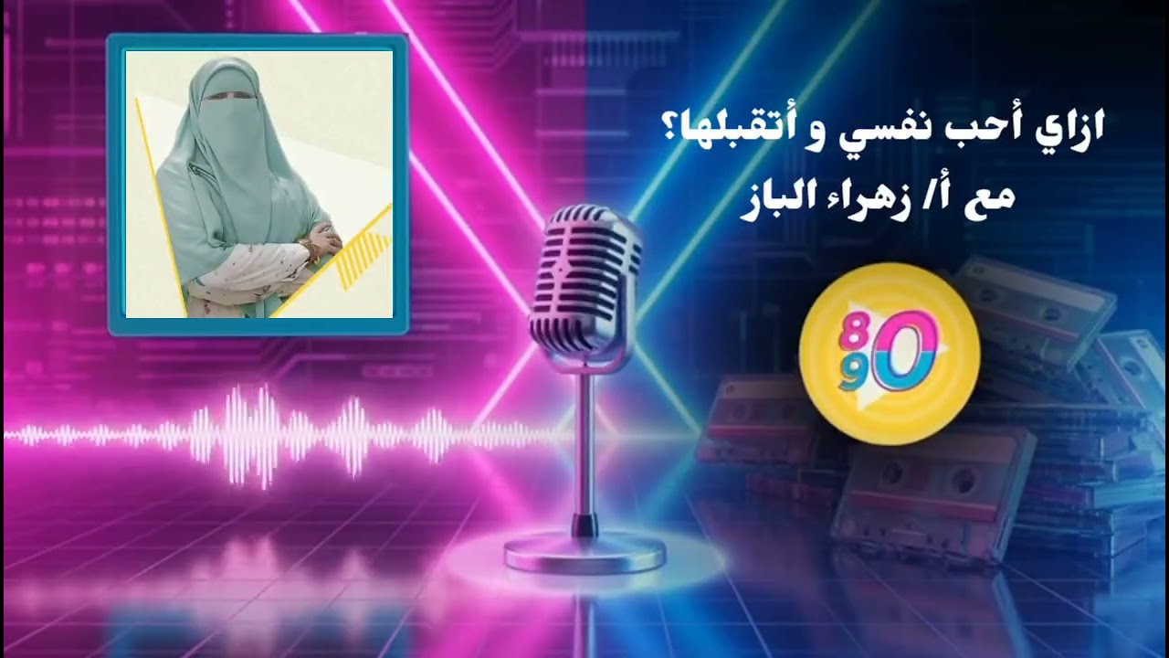 8- ازاي أحب نفسي و أتقبلها مع أ / زهراء الباز 