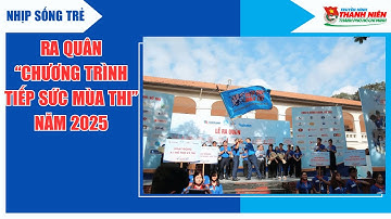 NHỊP SỐNG TRẺ - RA QUÂN “CHƯƠNG TRÌNH TIẾP SỨC MÙA THI” NĂM 2025