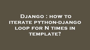 Django : how to iterate python-django loop for N times in template?