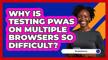 Why Is Testing PWAs On Multiple Browsers So Difficult? - Be App Savvy