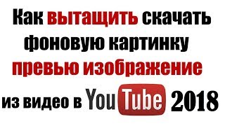 Как вытащить скачать чужую фоновую картинку превью изображение из видео в YouTube