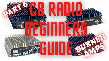 CB Radio Beginners Guide.  Part 6.  CB LINEAR AMPLIFIERS / BURNERS