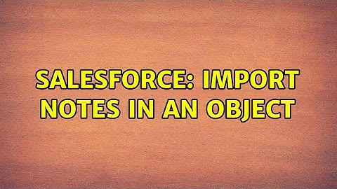 Salesforce: Import Notes in an object (2 Solutions!!)
