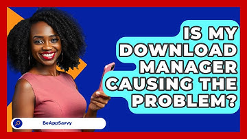 Is My Download Manager Causing The Problem? - Be App Savvy