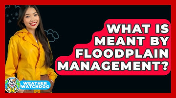 What Is Meant By Floodplain Management? - Weather Watchdog