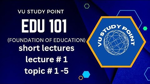 Edu101 short lecture no .1|Edu101 Topic 01 to 05| foundation of education