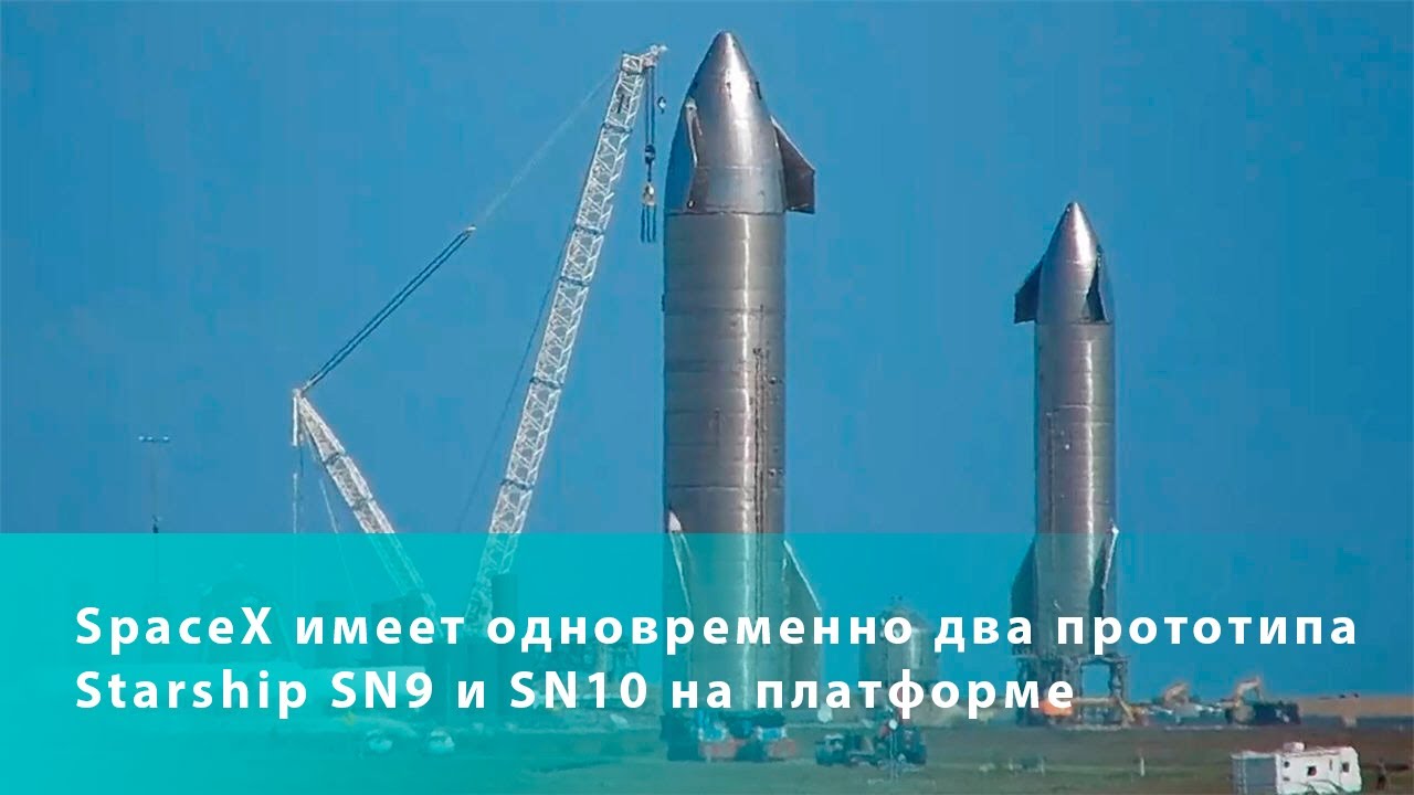 SpaceX имеет одновременно два прототипа Starship SN9 и SN10 на платформе