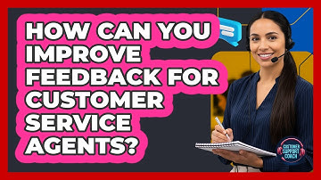 How Can You Improve Feedback For Customer Service Agents? - Customer Support Coach
